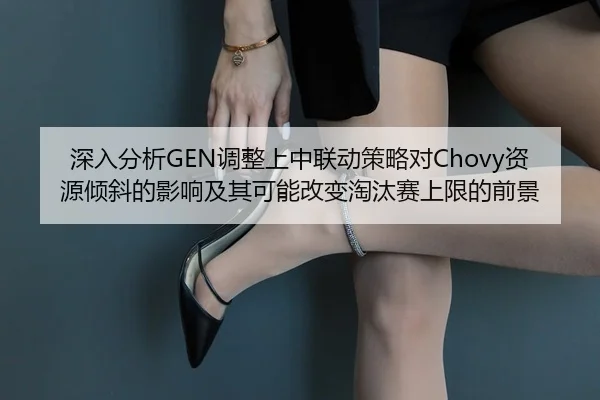 深入分析GEN调整上中联动策略对Chovy资源倾斜的影响及其可能改变淘汰赛上限的前景