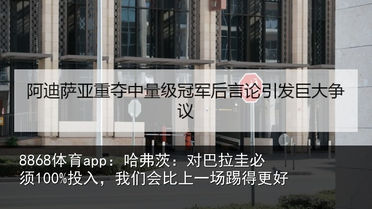 8868体育app:哈弗茨:对巴拉圭必须100%投入,我们会比上一场踢得更好
