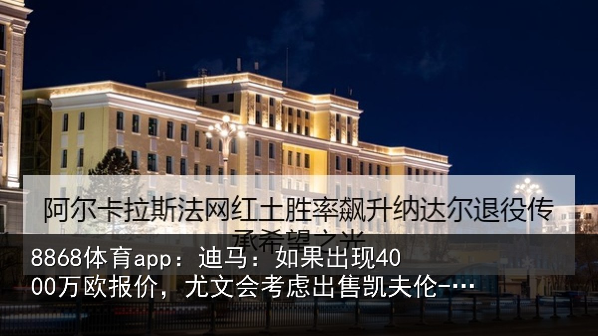 8868体育app：迪马相关情况，尤文会考虑相关情况