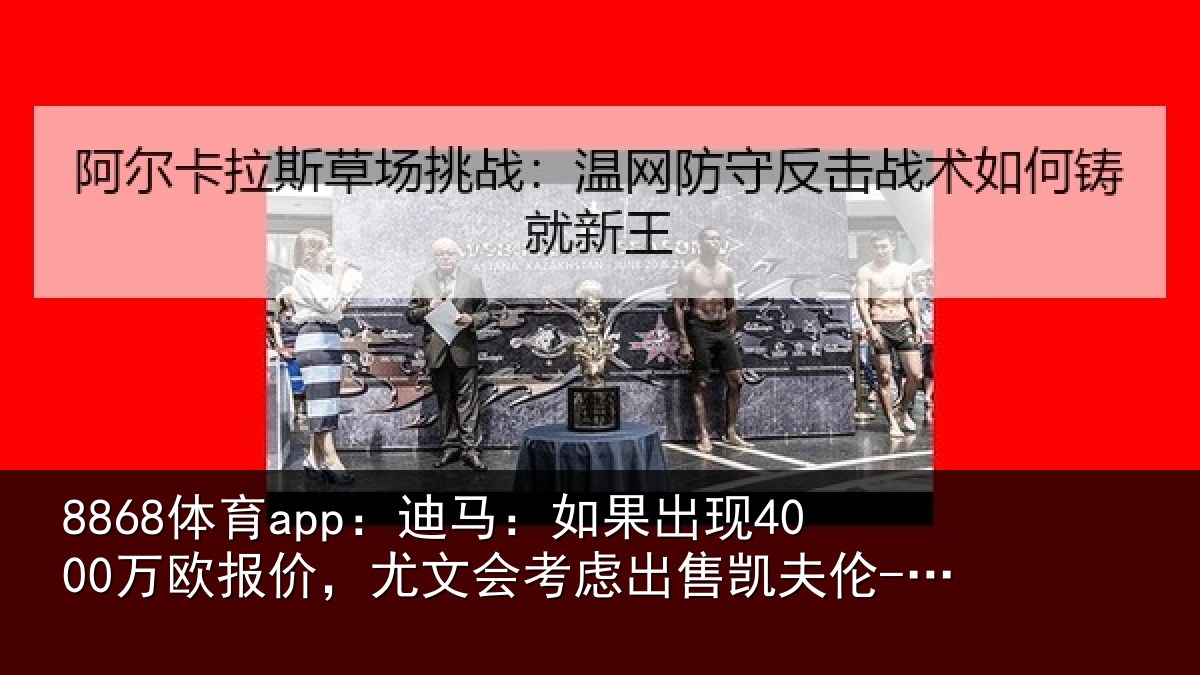 8868体育app：迪马：如果出现4000万欧报价，尤文会考虑出售凯夫伦-图拉姆