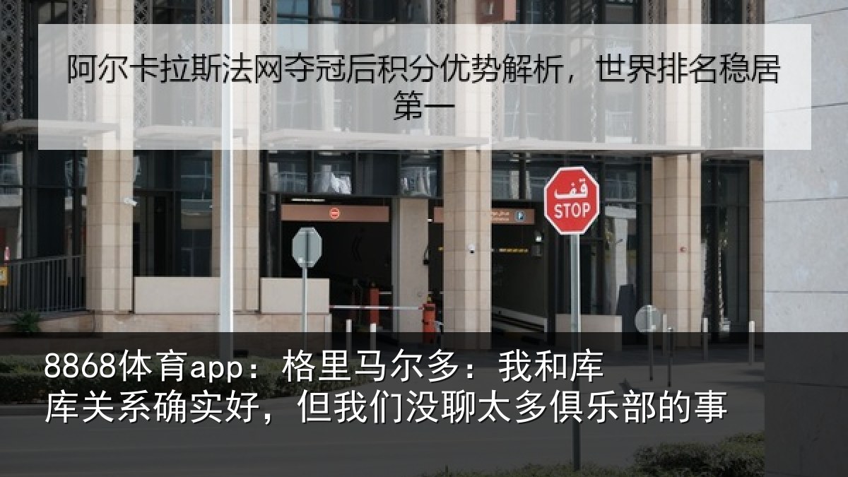 8868体育app：格里马尔多：我和库库关系确实好，但我们没聊太多俱乐部的事