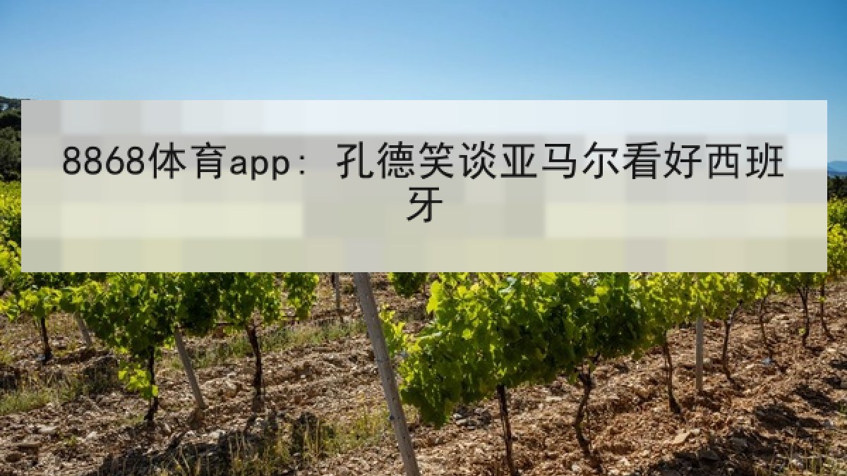8868体育app: 孔德笑谈亚马尔看好西班牙