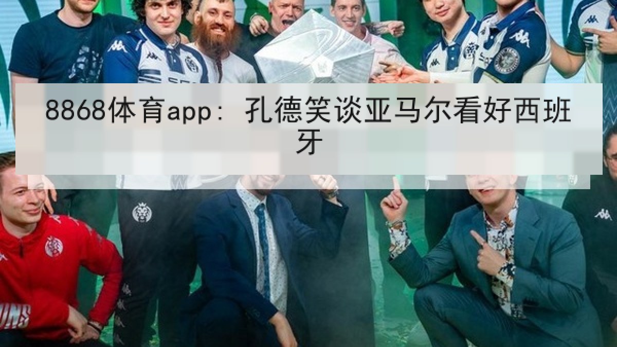 8868体育app: 孔德笑谈亚马尔看好西班牙