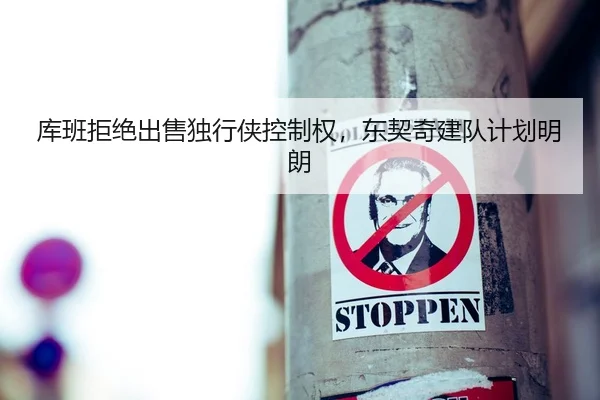 库班拒绝出售独行侠控制权，东契奇建队计划明朗