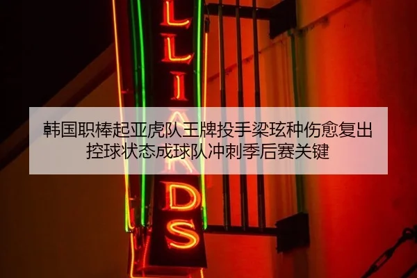 韩国职棒起亚虎队王牌投手梁玹种伤愈复出 控球状态成球队冲刺季后赛关键
