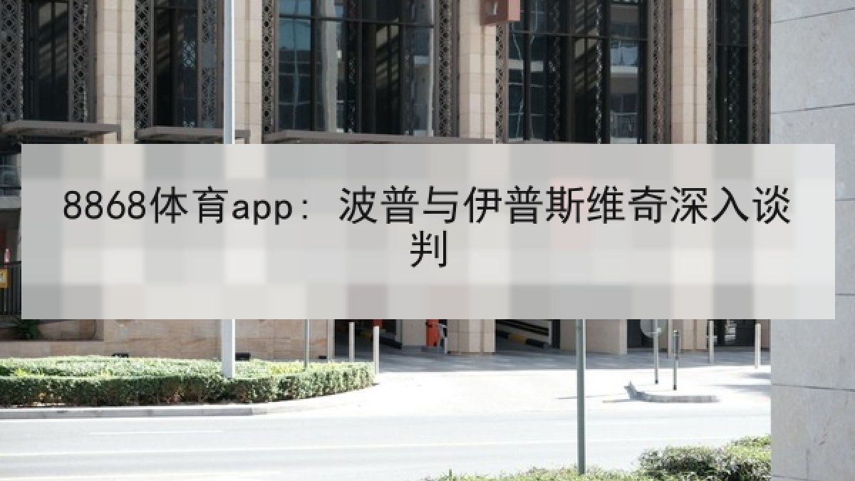 8868体育app: 波普与伊普斯维奇深入谈判