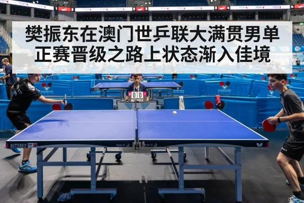 樊振东在澳门世乒联大满贯男单正赛晋级之路上状态渐入佳境