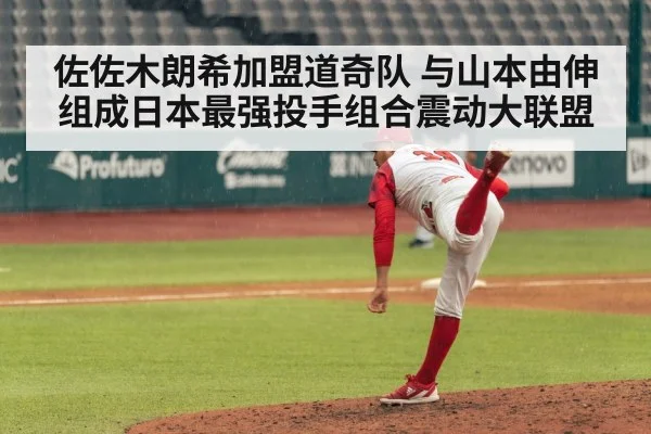 佐佐木朗希加盟道奇队 与山本由伸组成日本最强投手组合震动大联盟