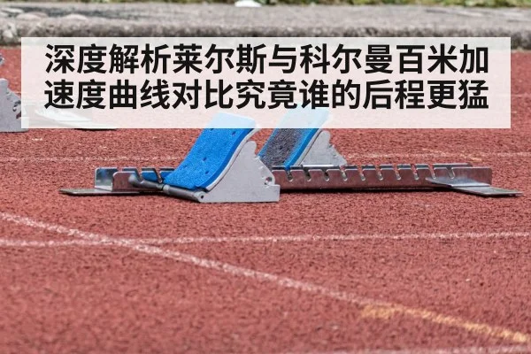 深度解析莱尔斯与科尔曼百米加速度曲线对比究竟谁的后程更猛